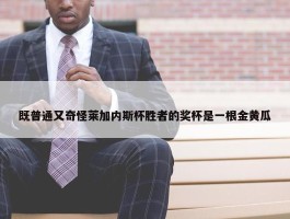 既普通又奇怪莱加内斯杯胜者的奖杯是一根金黄瓜