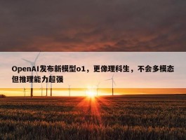 OpenAI发布新模型o1，更像理科生，不会多模态但推理能力超强