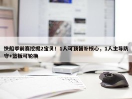 快船季前赛挖掘2宝贝！1人可顶替补核心，1人主导防守+篮板可轮换