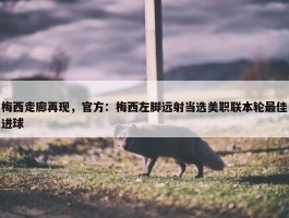 梅西走廊再现，官方：梅西左脚远射当选美职联本轮最佳进球