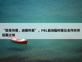 “致竞热爱，进圈共赢”，PEL启动临时席位合作伙伴招募计划