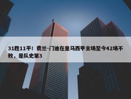 31胜11平！费兰-门迪在皇马西甲主场至今42场不败，是队史第3