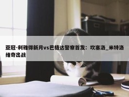 亚冠-利雅得新月vs巴格达警察首发：坎塞洛_米特洛维奇出战