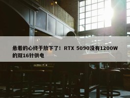 悬着的心终于放下了！RTX 5090没有1200W的双16针供电