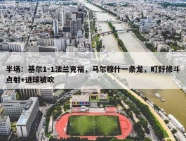 半场：基尔1-1法兰克福，马尔穆什一条龙，町野修斗点射+进球被吹