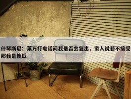 什琴斯尼：莱万打电话问我是否会复出，家人说若不接受那我是傻瓜