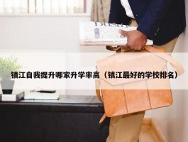 镇江自我提升哪家升学率高（镇江最好的学校排名）