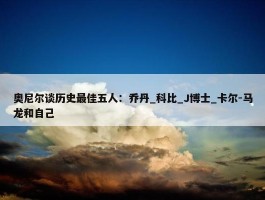 奥尼尔谈历史最佳五人：乔丹_科比_J博士_卡尔-马龙和自己