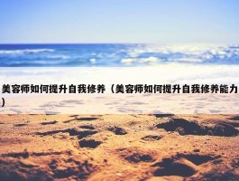 美容师如何提升自我修养（美容师如何提升自我修养能力）