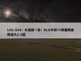 LOL-S14：大龙毁一生！BLG不敌T1惨遭两连败进入1-2组