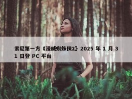 索尼第一方《漫威蜘蛛侠2》2025 年 1 月 31 日登 PC 平台