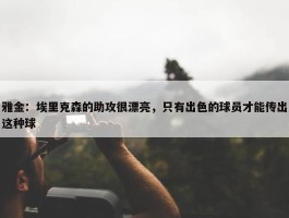 雅金：埃里克森的助攻很漂亮，只有出色的球员才能传出这种球