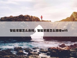 智能家居怎么连线，智能家居怎么链接wifi