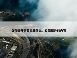 自我提升需要做些什么，自我提升的内容