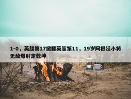 1-0，英超第17掀翻英超第11，19岁阿根廷小将无敌爆射定乾坤