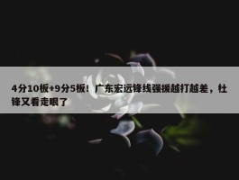 4分10板+9分5板！广东宏远锋线强援越打越差，杜锋又看走眼了