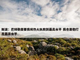 斯波：巴特勒需要我将热火执教到最高水平 我也需他打出最高水平