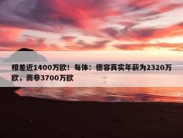 相差近1400万欧！每体：德容真实年薪为2320万欧，而非3700万欧