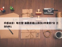 手感冰凉！布兰登-米勒半场11投仅2中拿到7分 三分8中1