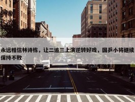 永远相信林诗栋，让二追三上演逆转好戏，国乒小将继续保持不败