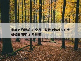 春季之约提前 2 个月，谷歌 Pixel 9a 手机被曝明年 3 月登场