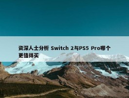 资深人士分析 Switch 2与PS5 Pro哪个更值得买