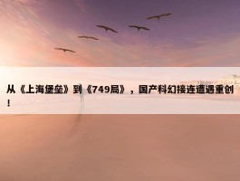 从《上海堡垒》到《749局》，国产科幻接连遭遇重创！