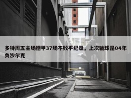 多特周五主场德甲37场不败平纪录，上次输球是04年负沙尔克