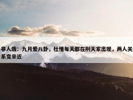 非人哉：九月爱八卦，杜惟每天都在刑天家出现，两人关系变亲近