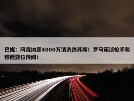 巴媒：阿森纳愿4000万清洗热苏斯！罗马诺谈枪手和穆西亚拉传闻！