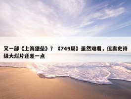 又一部《上海堡垒》？《749局》虽然难看，但离史诗级大烂片还差一点