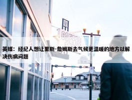 英媒：经纪人想让里斯-詹姆斯去气候更温暖的地方以解决伤病问题