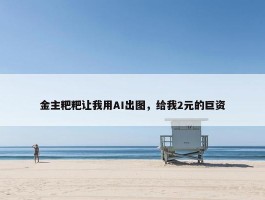 金主粑粑让我用AI出图，给我2元的巨资