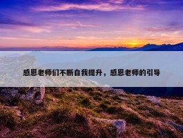 感恩老师们不断自我提升，感恩老师的引导