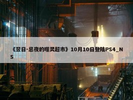 《翌日-忌夜的噬灵超市》10月10日登陆PS4_NS