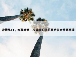 收藏品+1，本赛季第三次戴帽的凯恩赛后带走比赛用球