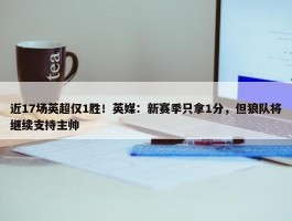 近17场英超仅1胜！英媒：新赛季只拿1分，但狼队将继续支持主帅