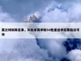 莫兰特别再出事，灰熊单赛季取50胜重返季后赛指日可待