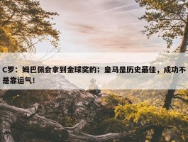 C罗：姆巴佩会拿到金球奖的；皇马是历史最佳，成功不是靠运气！