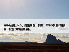 WBG战胜LNG，挺进四强！网友：WBG只要打进S赛，就至少四强的战队