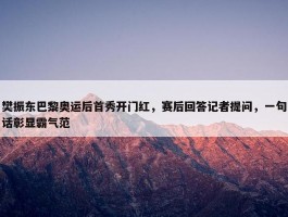 樊振东巴黎奥运后首秀开门红，赛后回答记者提问，一句话彰显霸气范