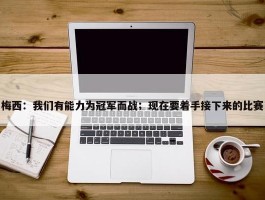 梅西：我们有能力为冠军而战；现在要着手接下来的比赛