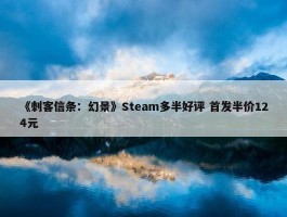 《刺客信条：幻景》Steam多半好评 首发半价124元