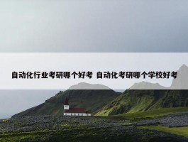 自动化行业考研哪个好考 自动化考研哪个学校好考