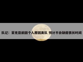 队记：蒙克目前因个人原因离队 预计不会缺席很长时间