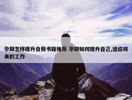 孕期怎样提升自我书籍推荐 孕期如何提升自己,适应将来的工作