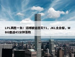 LPL两胜一负！滔搏被迫团灭T1，JKL太会躲，WBG鏖战45分钟落败