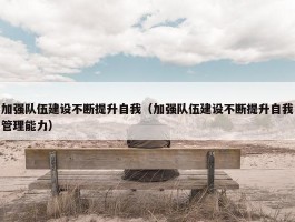 加强队伍建设不断提升自我（加强队伍建设不断提升自我管理能力）