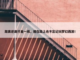 距离逆袭只差一线，堵在路上也不忘记玩梦幻西游！