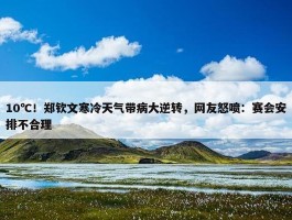 10℃！郑钦文寒冷天气带病大逆转，网友怒喷：赛会安排不合理